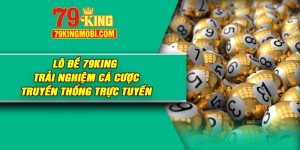 Lô Đề 79King – Trải Nghiệm Cá Cược Truyền Thống Trực Tuyến