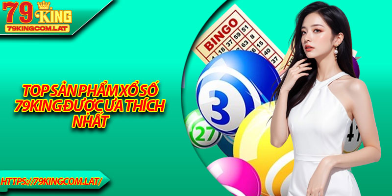 Top sản phẩm xổ số 79King được ưa thích nhất
