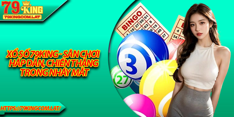 Xổ Số 79King - Sân Chơi Hấp Dẫn, Chiến Thắng Trong Nháy mắt